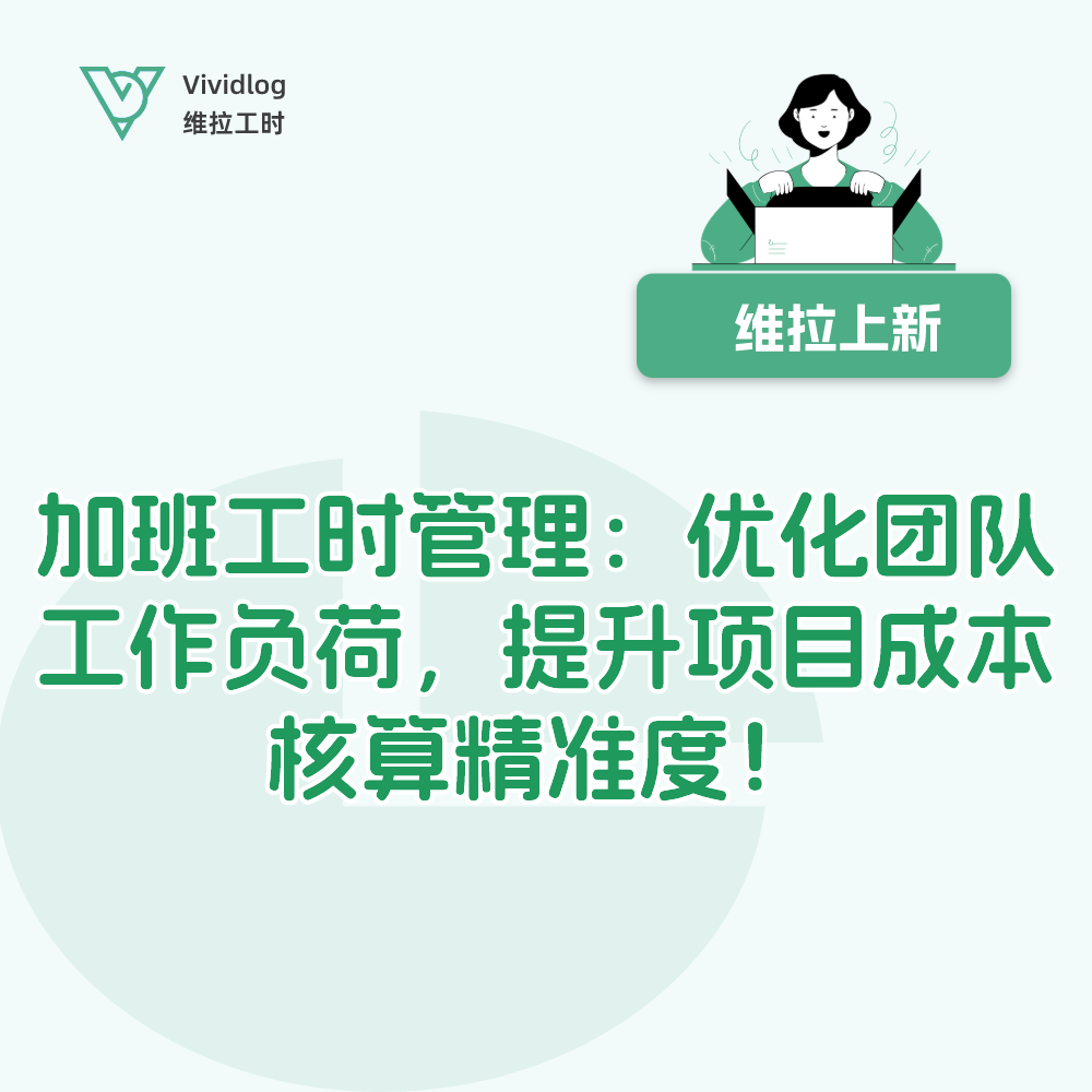 【维拉上新】加班工时管理：优化团队工作负荷，提升项目成本核算精准度！